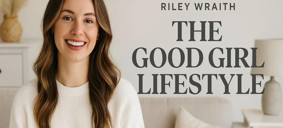 Riley Wraith: The Good Girl Lifestyle – A Real Take on Living Well
